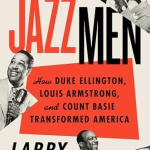 The Jazzmen: How Duke Ellington, Louis Armstrong, and Count Basie Transformed America